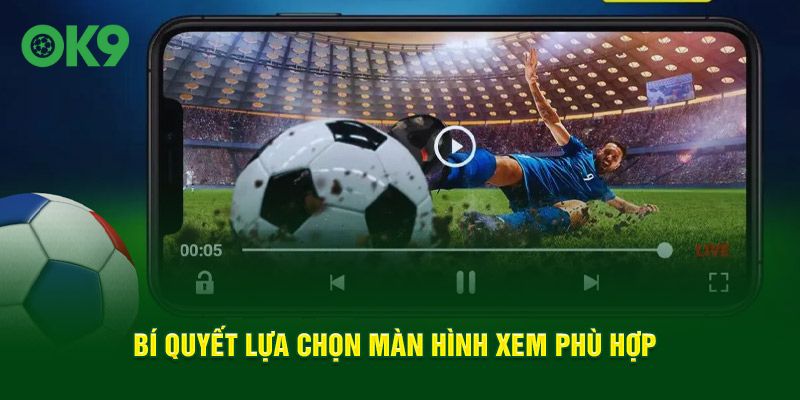 Bí quyết  lựa chọn màn hình xem phù hợp
