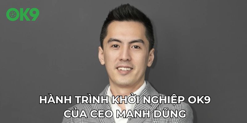 Hành trình khởi nghiệp OK9 của CEO Mạnh Dũng