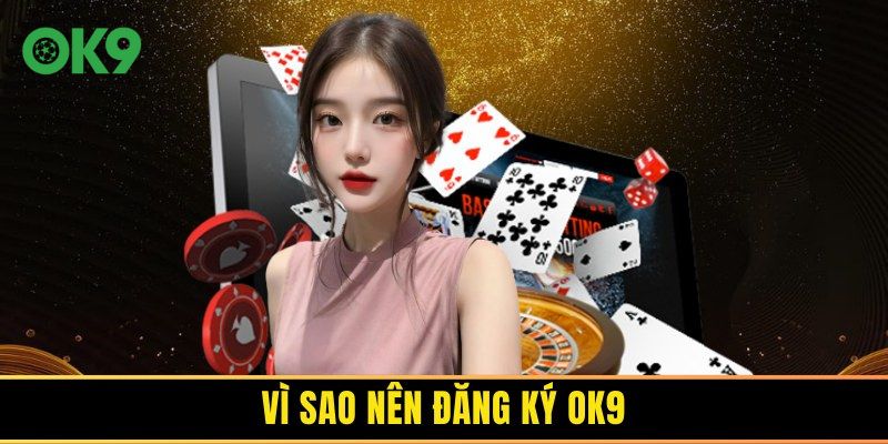 OK9 cho bạn sự trải nghiệm tuyệt vời khi đăng ký tài khoản