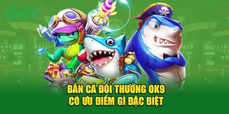 Các ưu điểm làm nên sức hút của các game bắn cá OK9