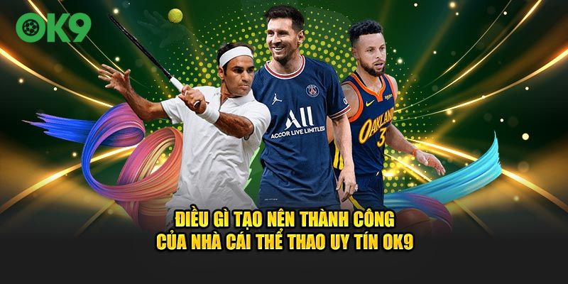 Điều gì tạo nên thành công của  nhà cái thể thao uy tín OK9