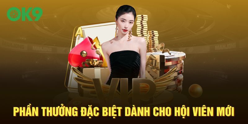Phần thưởng đặc biệt nhất dành cho hội viên mới